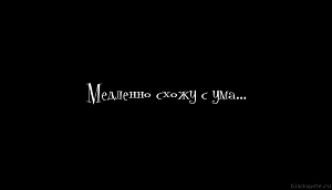 Медленно схожу с ума