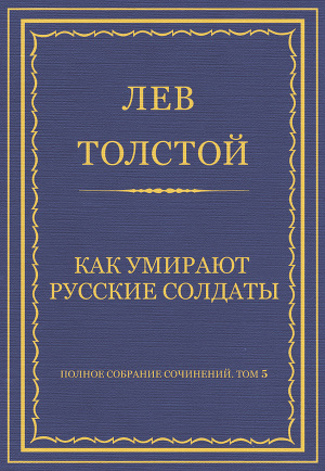 Полное собрание сочинений. Том 5. Произведения 1856–1859 гг. Как умирают русские солдаты