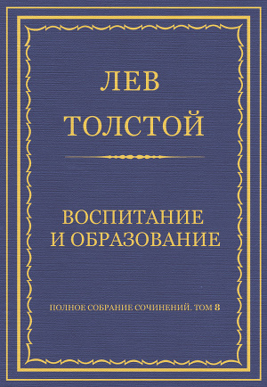 Полное собрание сочинений. Том 8. Педагогические статьи 1860–1863 гг. Воспитание и образование