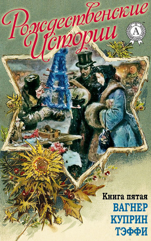 Читать «Рождественские истории». Книга пятая. Вагнер Н.; Куприн А.; Тэффи Н.