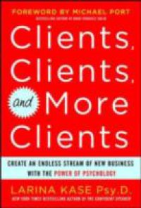 Clients, Clients, and More Clients: Create an Endless Stream of New Business with the Power of Psychology