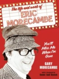 You`ll Miss Me When I`m Gone: The life and work of Eric Morecambe