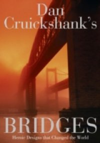 Dan Cruickshank`s Bridges: Heroic Designs that Changed the World