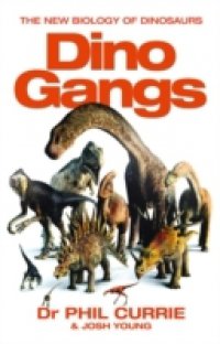 Dino Gangs: Dr Philip J Currie`s New Science of Dinosaurs