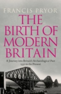 Birth of Modern Britain: A Journey into Britain`s Archaeological Past: 1550 to the Present