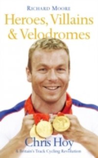 Heroes, Villains and Velodromes: Chris Hoy and Britain`s Track Cycling Revolution