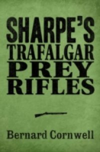 Читать Sharpe 3-Book Collection 3: Sharpe's Trafalgar, Sharpe's Prey, Sharpe's Rifles