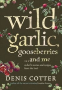 Wild Garlic, Gooseberries and Me: A chef`s stories and recipes from the land