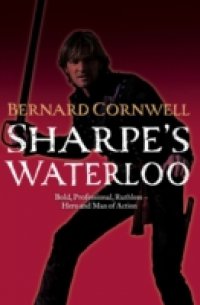 Sharpe's Waterloo: The Waterloo Campaign, 15-18 June, 1815 (The Sharpe Series, Book 20)