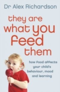 They Are What You Feed Them: How Food Can Improve Your Child`s Behaviour, Mood and Learning