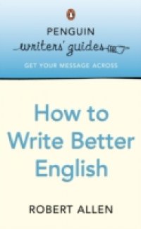 Penguin Writers` Guides: How to Write Better English
