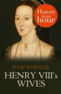 Henry VIII`s Wives: History in an Hour