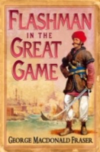 Flashman in the Great Game (The Flashman Papers, Book 8)