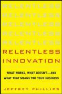 Relentless Innovation: What Works, What Doesn t–And What That Means For Your Business