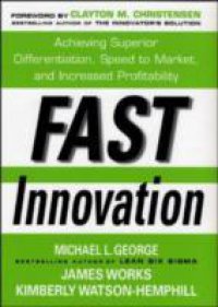Fast Innovation: Achieving Superior Differentiation, Speed to Market, and Increased Profitability