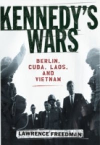 Kennedy`s Wars: Berlin, Cuba, Laos, and Vietnam