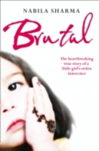 Brutal: The Heartbreaking True Story of a Little Girl`s Stolen Innocence