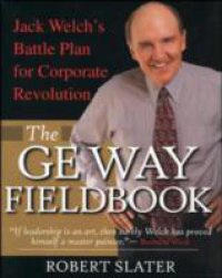 GE Way Fieldbook: Jack Welch`s Battle Plan for Corporate Revolution