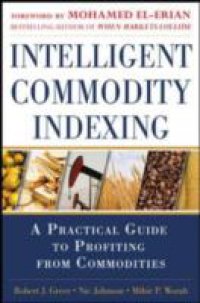 Intelligent Commodity Indexing: A Practical Guide to Investing in Commodities