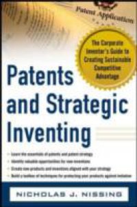 Patents and Strategic Inventing: The Corporate Inventor`s Guide to Creating Sustainable Competitive Advantage