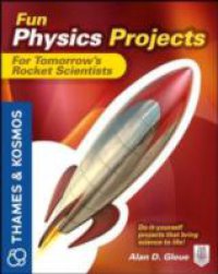 Fun Physics Projects for Tomorrow`s Rocket Scientists