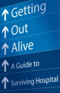 Читать Getting Out Alive: A Guide to Surviving Hospital