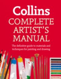 Complete Artist`s Manual: The Definitive Guide to Materials and Techniques for Painting and Drawing