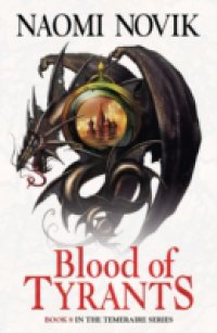 Blood of Tyrants (The Temeraire Series, Book 8)