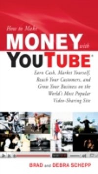 How to Make Money with YouTube: Earn Cash, Market Yourself, Reach Your Customers, and Grow Your Business on the World`s Most Popular Video-Sharing Site