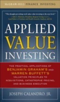 Applied Value Investing: The Practical Application of Benjamin Graham and Warren Buffett`s Valuation Principles to Acquisitions, Catastrophe Pricing and Business Execution