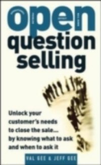 OPEN-Question Selling: Unlock Your Customer`s Needs to Close the Sale… by Knowing What to Ask and When to Ask It