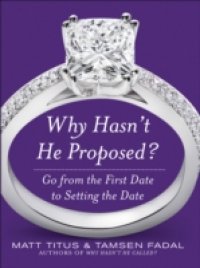 Why Hasn`t He Proposed?: Go from the First Date to Setting the Date
