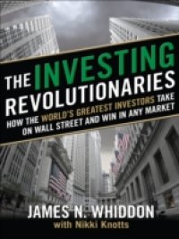 Investing Revolutionaries: How the World`s Greatest Investors Take on Wall Street and Win in Any Market