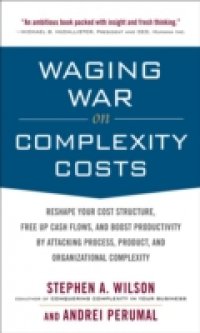 Waging War on Complexity Costs: Reshape Your Cost Structure, Free Up Cash Flows and Boost Productivity by Attacking Process, Product and Organizational Complexity