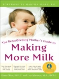 Breastfeeding Mother`s Guide to Making More Milk: Foreword by Martha Sears, RN