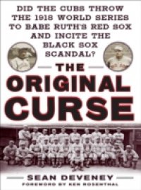 Original Curse: Did the Cubs Throw the 1918 World Series to Babe Ruth`s Red Sox and Incite the Black Sox Scandal?
