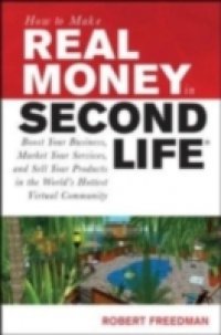 How to Make Real Money in Second Life: Boost Your Business, Market Your Services, and Sell Your Products in the World`s Hottest Virtual Community