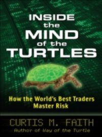 Inside the Mind of the Turtles: How the World`s Best Traders Master Risk