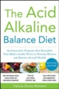 Acid Alkaline Balance Diet, Second Edition: An Innovative Program that Detoxifies Your Body`s Acidic Waste to Prevent Disease and Restore Overall Health
