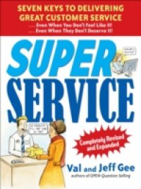 Super Service: Seven Keys to Delivering Great Customer Service…Even When You Don`t Feel Like It!…Even When They Don`t Deserve It!, Completely Revised