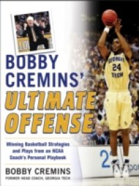 Bobby Cremins` Ultimate Offense: Winning Basketball Strategies and Plays from an NCAA Coach`s Personal Playbook