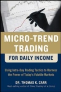 Micro-Trend Trading for Daily Income: Using Intra-Day Trading Tactics to Harness the Power of Today`s Volatile Markets