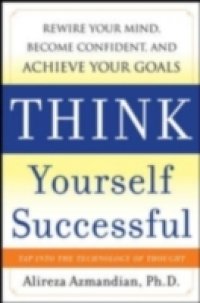 Think Yourself Successful: Rewire Your Mind, Become Confident, and Achieve Your Goals