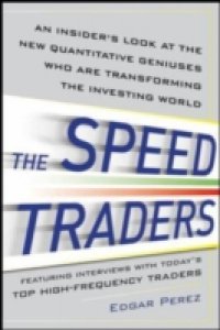 Speed Traders: An Insider s Look at the New High-Frequency Trading Phenomenon That is Transforming the Investing World