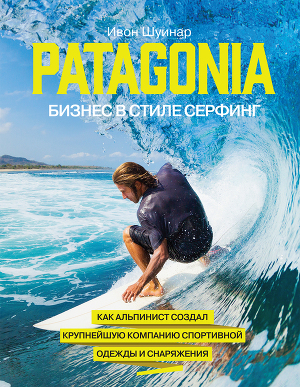 Читать Patagonia – бизнес в стиле серфинг. Как альпинист создал крупнейшую компанию спортивной одежды и снаряжения