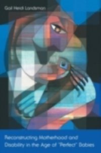 Reconstructing Motherhood and Disability in the Age of &quote;Perfect&quote; Babies