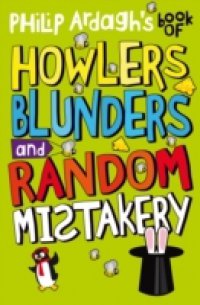 Philip Ardagh`s Book of Howlers, Blunders and Random Mistakery