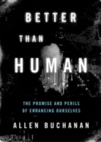 Better than Human: The Promise and Perils of Enhancing Ourselves