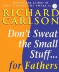 Don`t Sweat the Small Stuff for Fathers