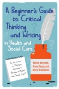 A Beginner`S Guide To Critical Thinking And Writing In Health And Social Care